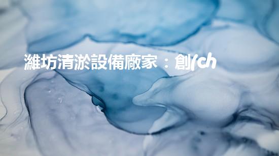 濰坊清淤設備廠家：創(chuàng)新科技，解決河道難題！